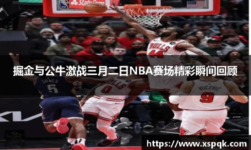 掘金与公牛激战三月二日NBA赛场精彩瞬间回顾